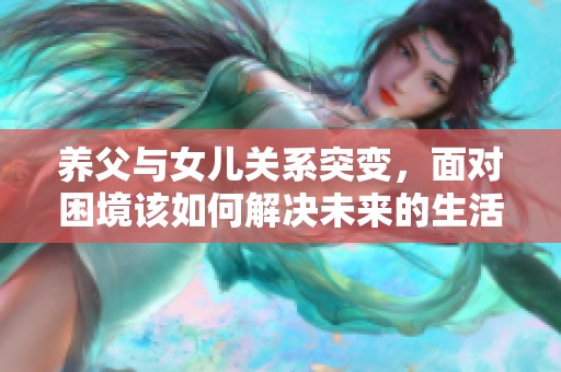 养父与女儿关系突变，面对困境该如何解决未来的生活