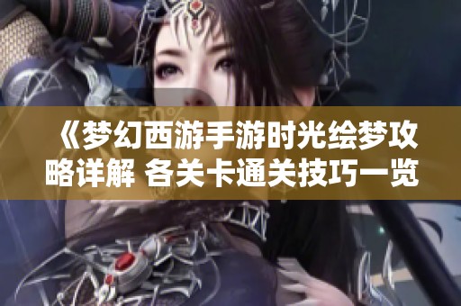 《梦幻西游手游时光绘梦攻略详解 各关卡通关技巧一览》