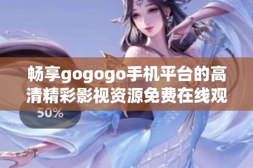 畅享gogogo手机平台的高清精彩影视资源免费在线观看