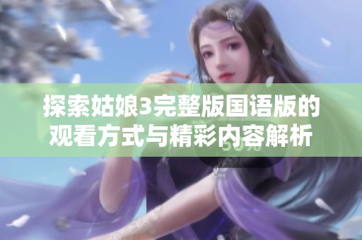 探索姑娘3完整版国语版的观看方式与精彩内容解析