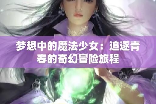 梦想中的魔法少女：追逐青春的奇幻冒险旅程