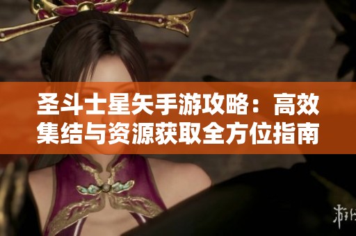 圣斗士星矢手游攻略：高效集结与资源获取全方位指南