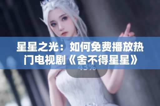 星星之光：如何免费播放热门电视剧《舍不得星星》