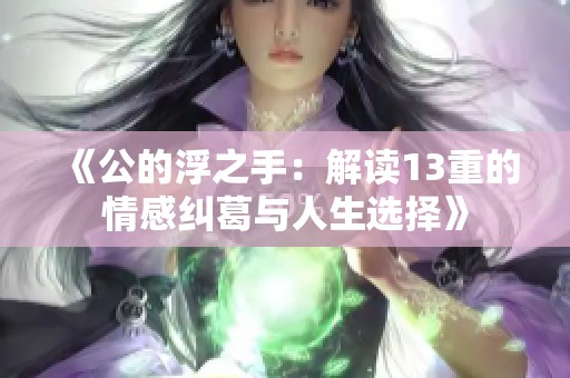 《公的浮之手：解读13重的情感纠葛与人生选择》