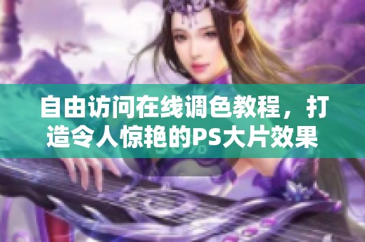 自由访问在线调色教程，打造令人惊艳的PS大片效果