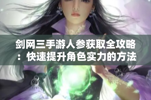 剑网三手游人参获取全攻略：快速提升角色实力的方法与技巧