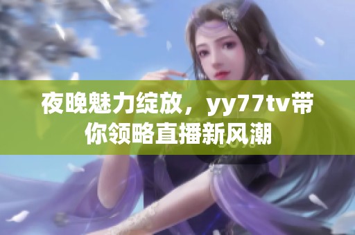 夜晚魅力绽放，yy77tv带你领略直播新风潮