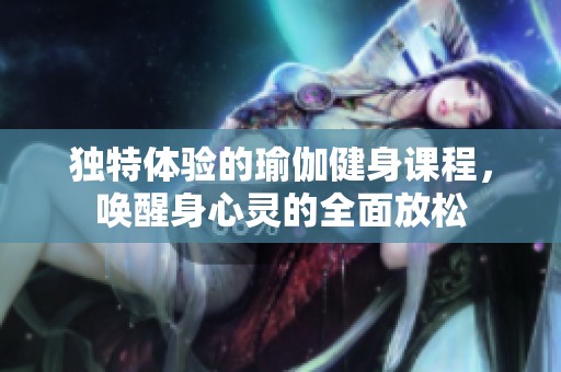 独特体验的瑜伽健身课程，唤醒身心灵的全面放松