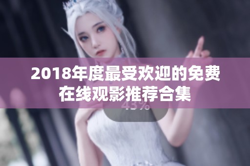 2018年度最受欢迎的免费在线观影推荐合集