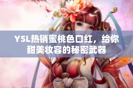 YSL热销蜜桃色口红，给你甜美妆容的秘密武器