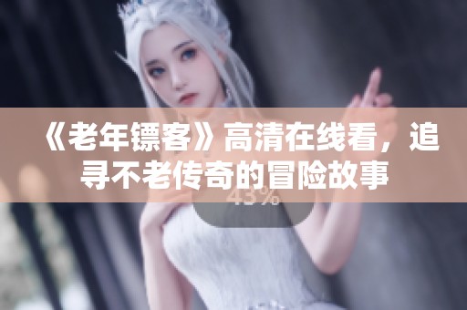 《老年镖客》高清在线看，追寻不老传奇的冒险故事