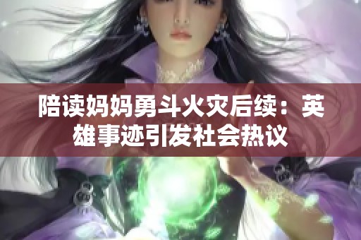 陪读妈妈勇斗火灾后续：英雄事迹引发社会热议