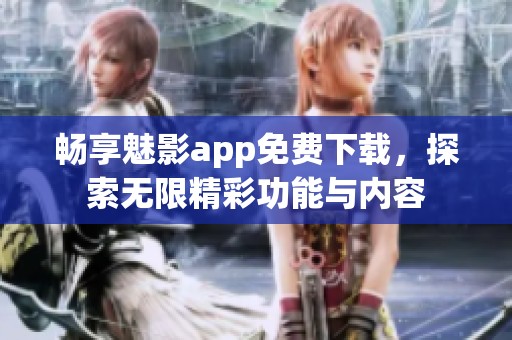 畅享魅影app免费下载，探索无限精彩功能与内容