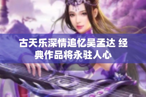 古天乐深情追忆吴孟达 经典作品将永驻人心