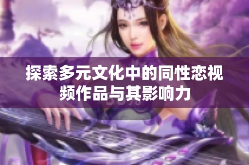 探索多元文化中的同性恋视频作品与其影响力