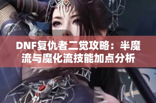 DNF复仇者二觉攻略：半魔流与魔化流技能加点分析