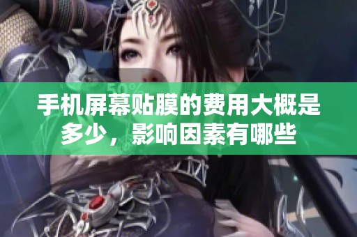 手机屏幕贴膜的费用大概是多少，影响因素有哪些