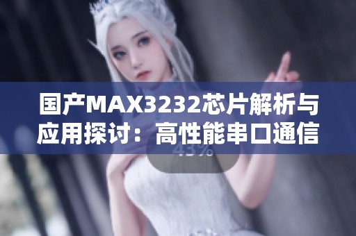 国产MAX3232芯片解析与应用探讨：高性能串口通信解决方案