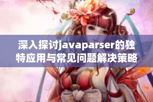 深入探讨javaparser的独特应用与常见问题解决策略