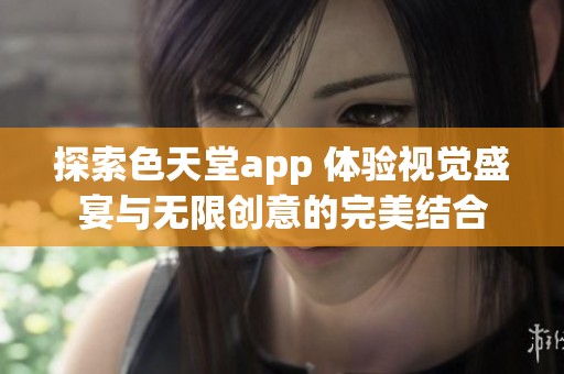 探索色天堂app 体验视觉盛宴与无限创意的完美结合