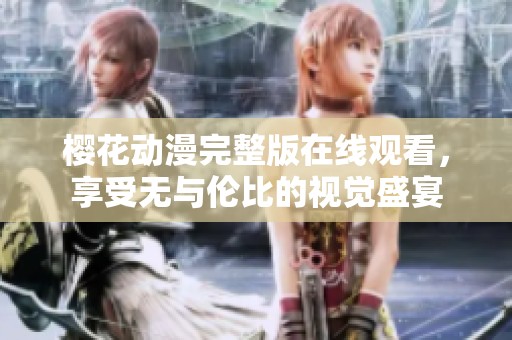 樱花动漫完整版在线观看，享受无与伦比的视觉盛宴