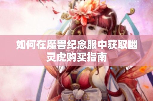 如何在魔兽纪念服中获取幽灵虎购买指南