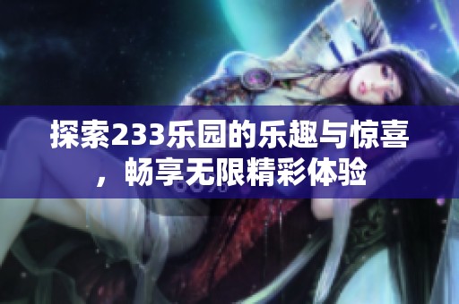 探索233乐园的乐趣与惊喜，畅享无限精彩体验