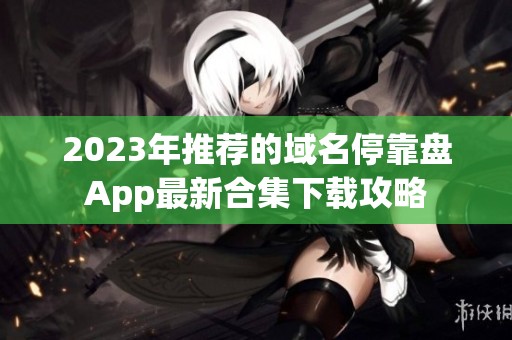 2023年推荐的域名停靠盘App最新合集下载攻略