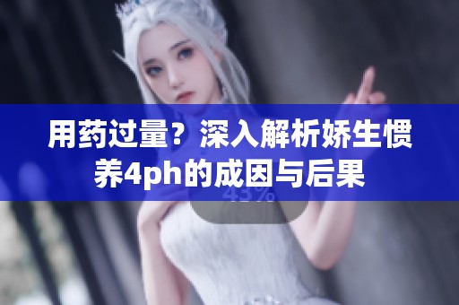 用药过量？深入解析娇生惯养4ph的成因与后果