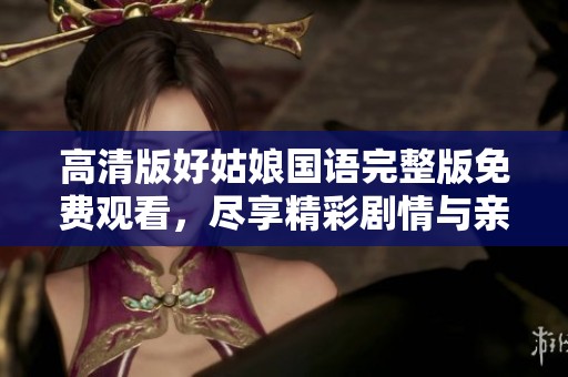 高清版好姑娘国语完整版免费观看，尽享精彩剧情与亲情温暖