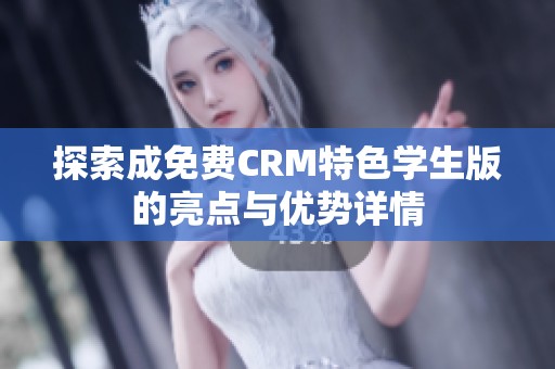 探索成免费CRM特色学生版的亮点与优势详情