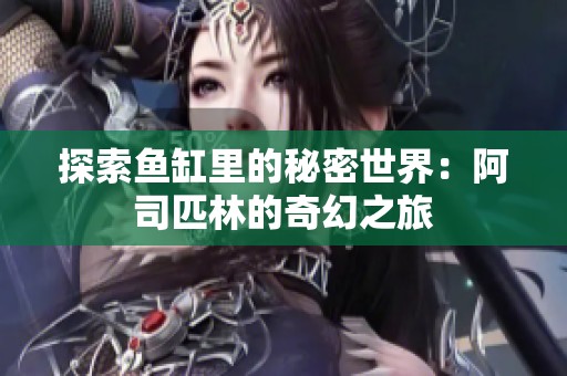 探索鱼缸里的秘密世界：阿司匹林的奇幻之旅
