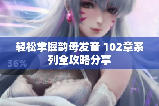 轻松掌握韵母发音 102章系列全攻略分享