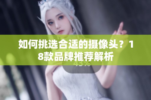 如何挑选合适的摄像头？18款品牌推荐解析