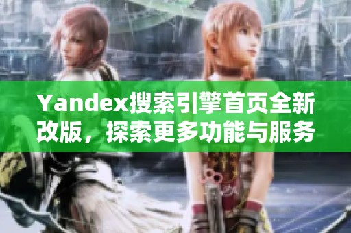 Yandex搜索引擎首页全新改版，探索更多功能与服务