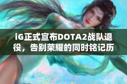 iG正式宣布DOTA2战队退役，告别荣耀的同时铭记历史