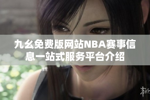 九幺免费版网站NBA赛事信息一站式服务平台介绍