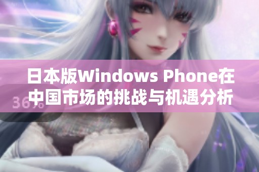 日本版Windows Phone在中国市场的挑战与机遇分析