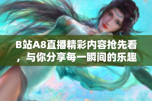 B站A8直播精彩内容抢先看，与你分享每一瞬间的乐趣！