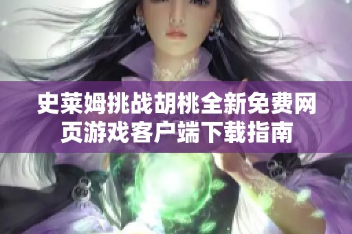 史莱姆挑战胡桃全新免费网页游戏客户端下载指南