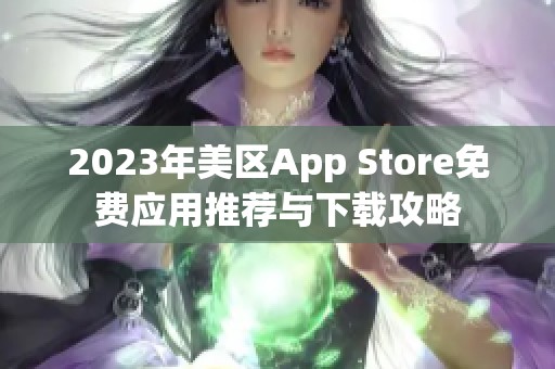 2023年美区App Store免费应用推荐与下载攻略