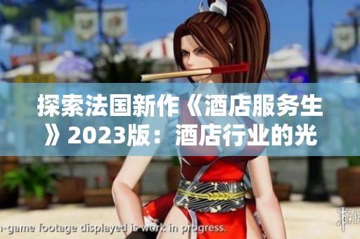 探索法国新作《酒店服务生》2023版：酒店行业的光影人生