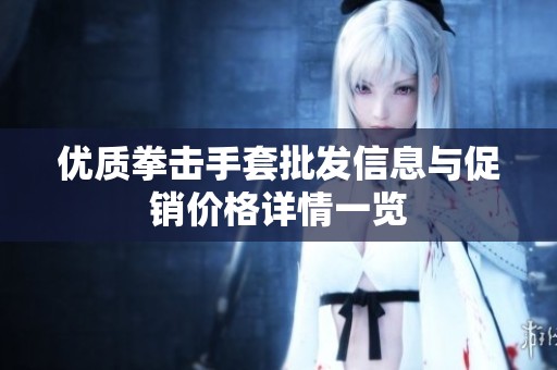 优质拳击手套批发信息与促销价格详情一览