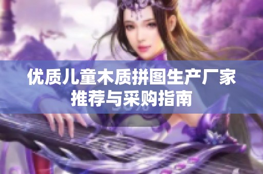 优质儿童木质拼图生产厂家推荐与采购指南