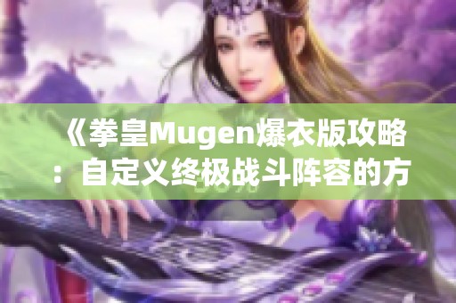 《拳皇Mugen爆衣版攻略：自定义终极战斗阵容的方法与技巧》