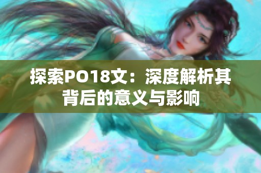 探索PO18文：深度解析其背后的意义与影响