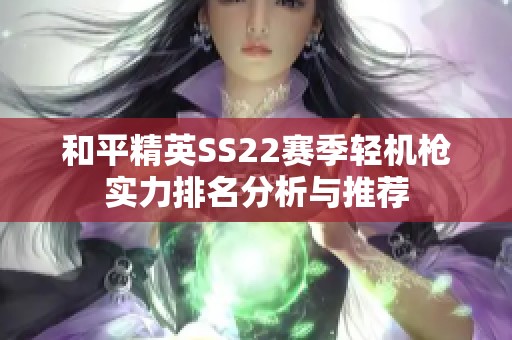 和平精英SS22赛季轻机枪实力排名分析与推荐