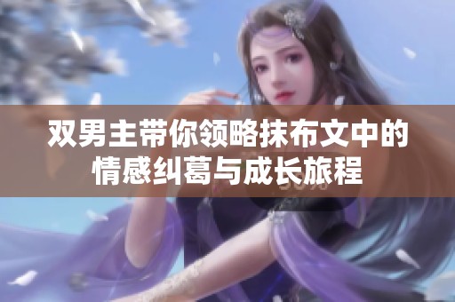 双男主带你领略抹布文中的情感纠葛与成长旅程