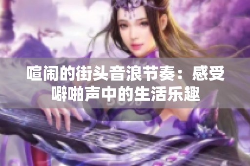 喧闹的街头音浪节奏：感受噼啪声中的生活乐趣