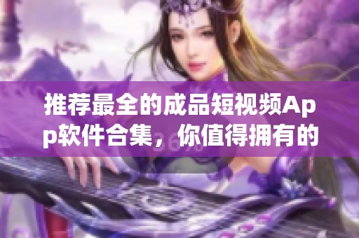 推荐最全的成品短视频App软件合集，你值得拥有的精彩体验